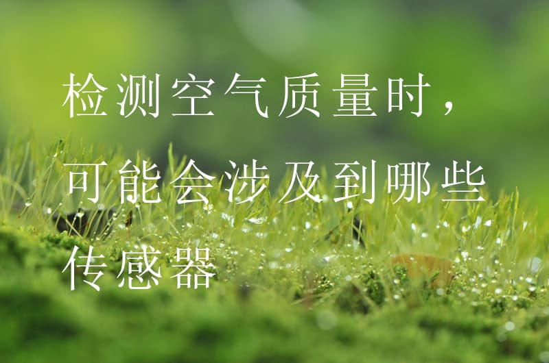 檢測空氣質(zhì)量時,可能會涉及到哪些傳感器